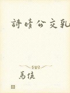 诗晴公交乳欲乱