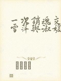 一次销魂交换轻雪萍与淑媛