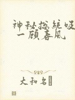 神秘总统吸够没 一顾春风