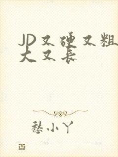 JD又硬又粗又大又长