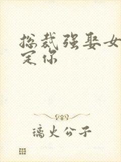 总裁强娶女人要定你