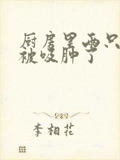 厨房里两只乳头被吸肿了