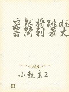 突然将跳d遥控器开到最大