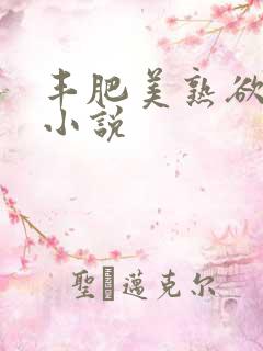 丰肥美熟欲妇乱小说