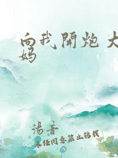 向我开炮 大姨妈