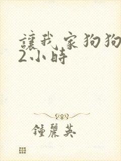 让我家狗狗X了2小时