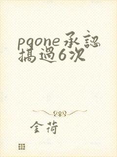 pgone承认搞过6次