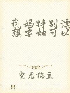 我妈特别漂亮我想要她可以吗