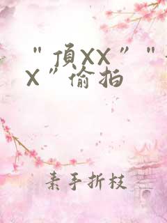 “顶XX”“街X”偷拍