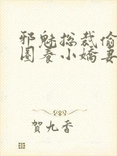 邪魅总裁偷心计圈养小娇妻