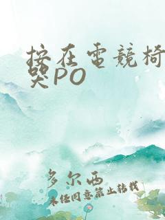 按在电竞椅上C哭PO