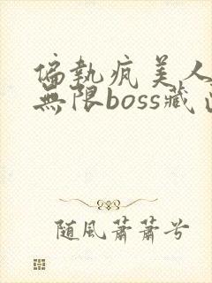 偏执疯美人玩哭无限boss藏匣