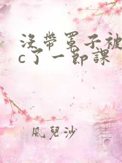 没带罩子被校霸c了一节课