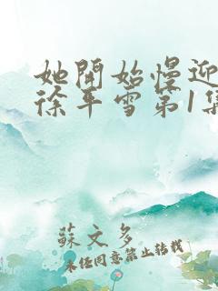 她开始慢迎迎合徐平雪第1集