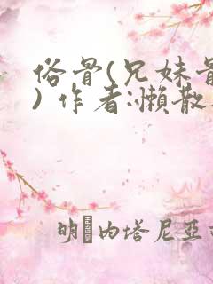 俗骨(兄妹骨科) 作者:懒散蒲公英