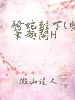 骑蛇难下(双)笔趣阁H