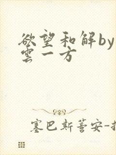 欲望和解by寺云一方