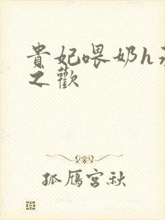 贵妃喂奶h承宠之欢