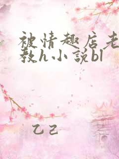 被情趣店老板调教h小说bl