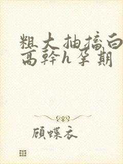 粗大抽搐白浊h高干h孕期