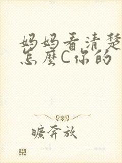 妈妈看清楚我是怎么C你的