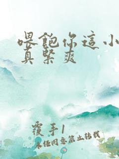 喂饱你这小妖精真紧爽