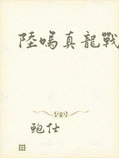 陆呜真龙战决
