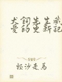 犬饲先生藏不住爱的更新记录