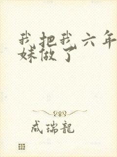 我把我六年级妹妹做了