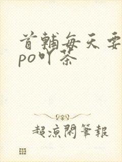 首辅每天要不够po吖茶