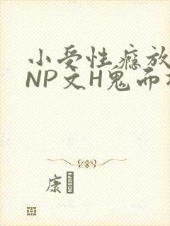小受性瘾放荡的NP文H鬼面将军