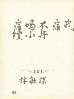 痛吗不痛我就继续小丹