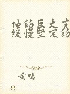 他的巨大有力而缓慢坚定的挺