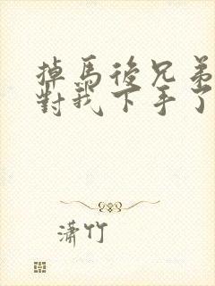 掉马后兄弟们都对我下手了70