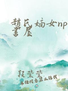 赵氏嫡女np御书屋