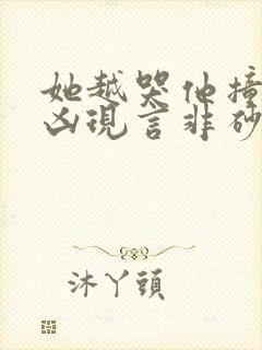 她越哭他撞得越凶现言非砂