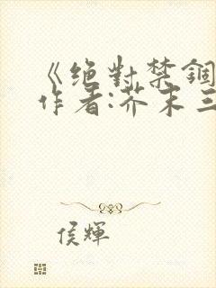 《绝对禁锢》 作者:芥末三三