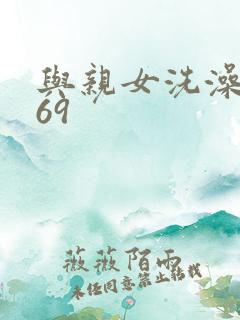 与亲女洗澡伦了69