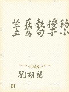 坐在教授的根茎上写句子小说