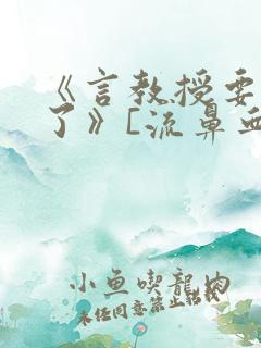 《言教授要撞坏了》[流鼻血]