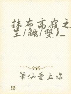 抹布高岭之花(生/触/双)_