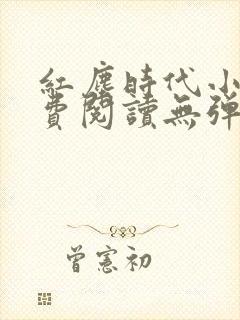 红尘时代小说免费阅读无弹窗