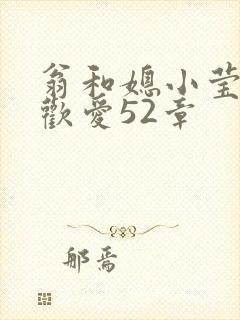 翁和媳小莹浴室欢爱52章