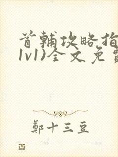 首辅攻略指南(1v1)全文免费阅读