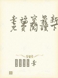 幸福宝最新章节免费阅读下载小说