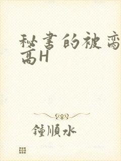 秘书的被脔日常高H