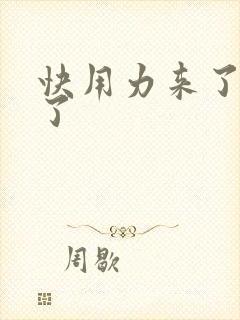 快用力来了要来了