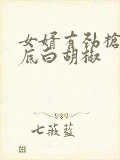 女婿有劲枪枪到底白胡椒