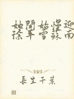 她开始慢迎迎合徐平雪苏南风