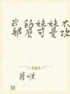 我的妹妹不可能那么可爱攻略